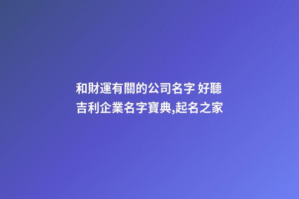 和財運有關的公司名字 好聽吉利企業名字寶典,起名之家-第1張-公司起名-玄機派